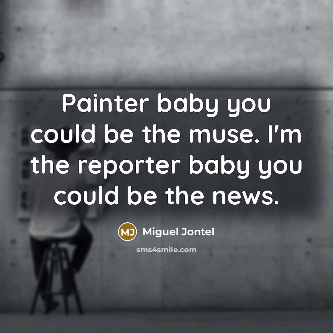 “Painter baby you could be the muse. I'm the reporter baby you could be the news.” quote by Miguel Jontel