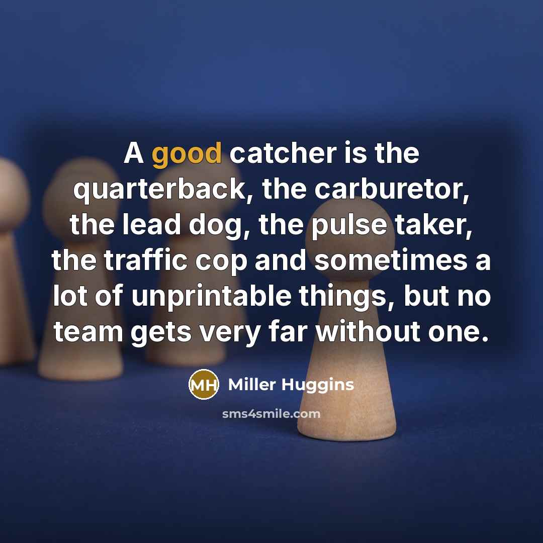 “A good catcher is the quarterback, the carburetor, the lead…” quote by Miller Huggins