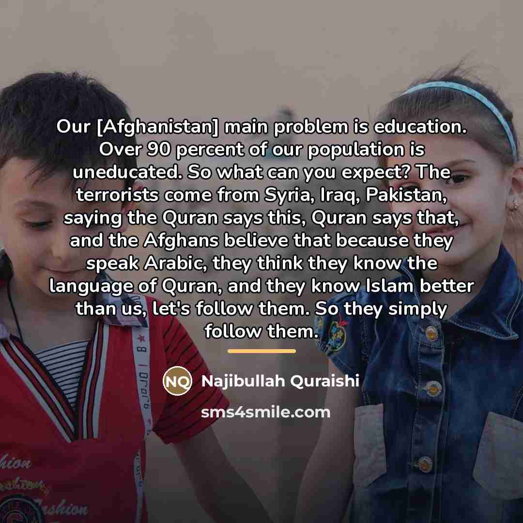 “Our [Afghanistan] main problem is education. Over 90 percent of…” quote by Najibullah Quraishi