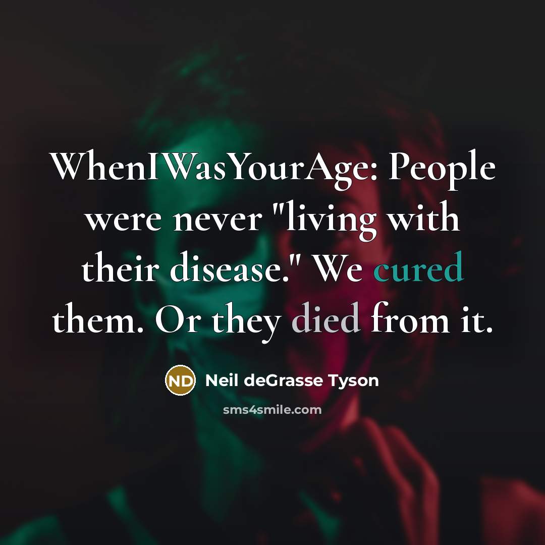 “WhenIWasYourAge: People were never "living with their disease." We cured…” quote by Neil deGrasse Tyson