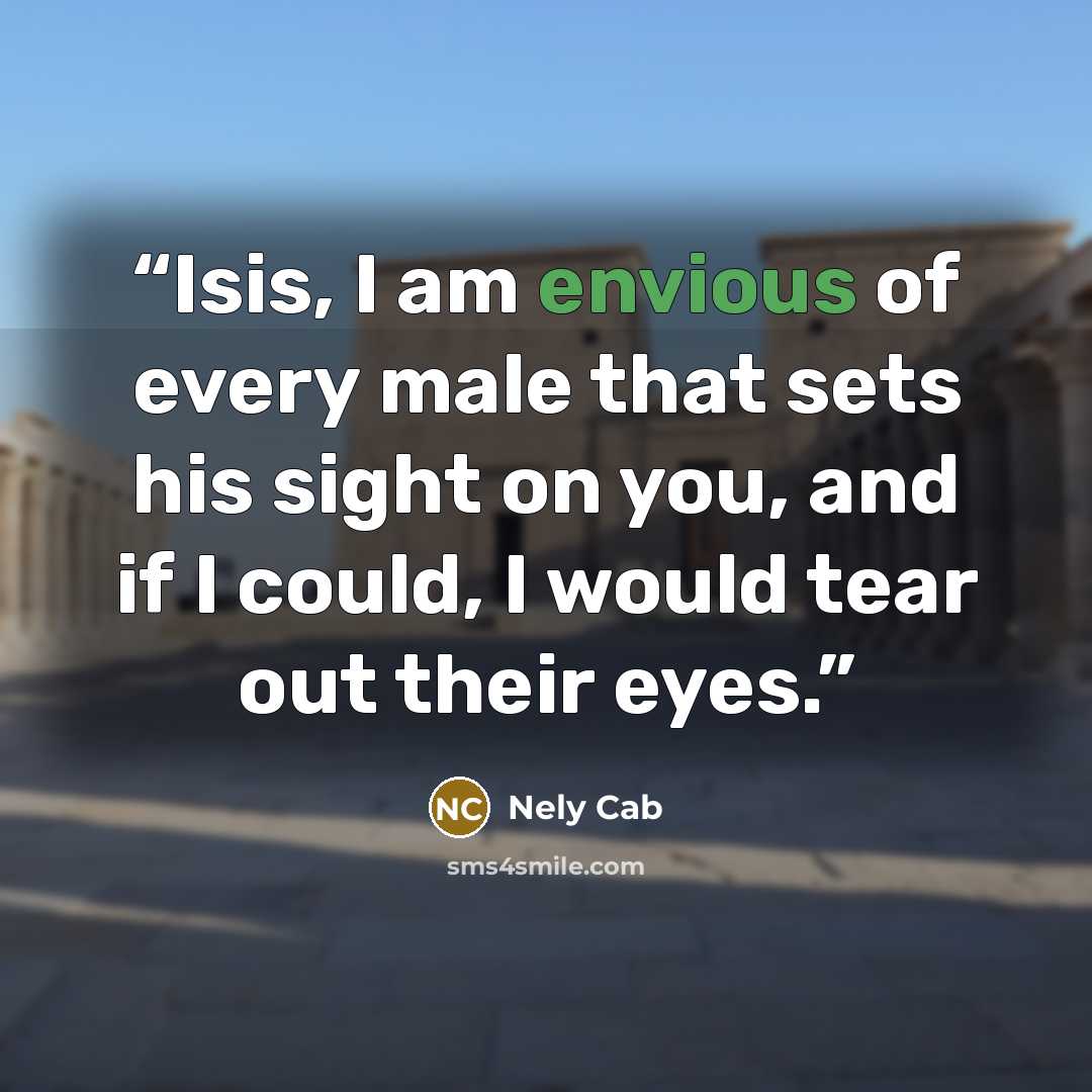 “Isis, I am envious of every male that sets his sight on you, and if I could, I would tear out their eyes.” quote by Nely Cab