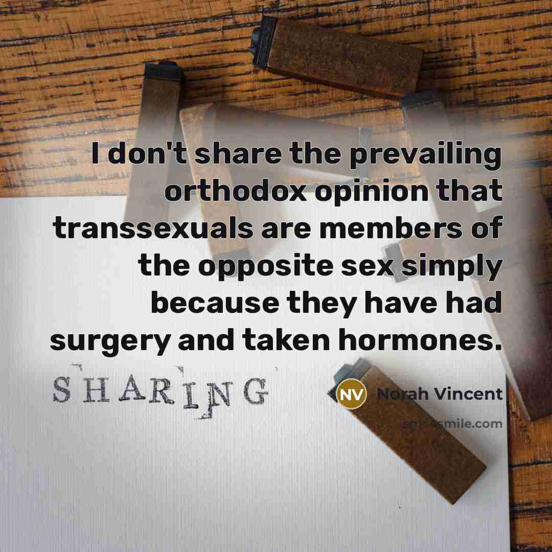 “I don't share the prevailing orthodox opinion that transsexuals are…” quote by Norah Vincent