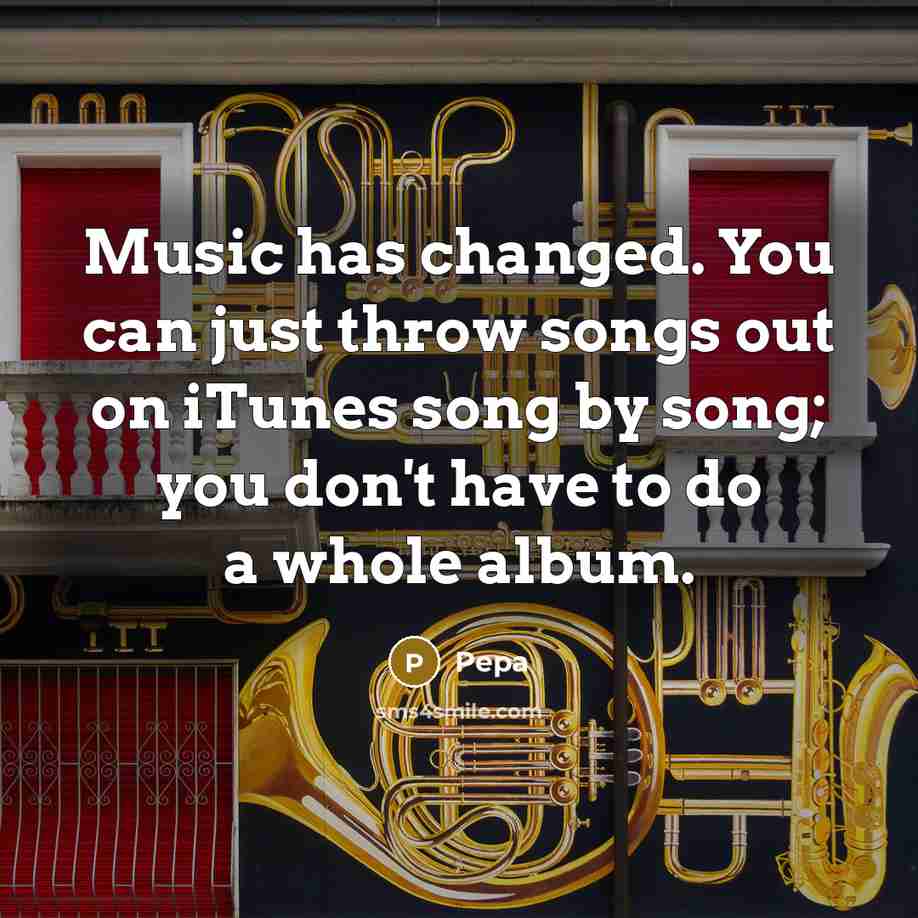 “Music has changed. You can just throw songs out on iTunes song by song; you don't have to do a whole album.” quote by Pepa