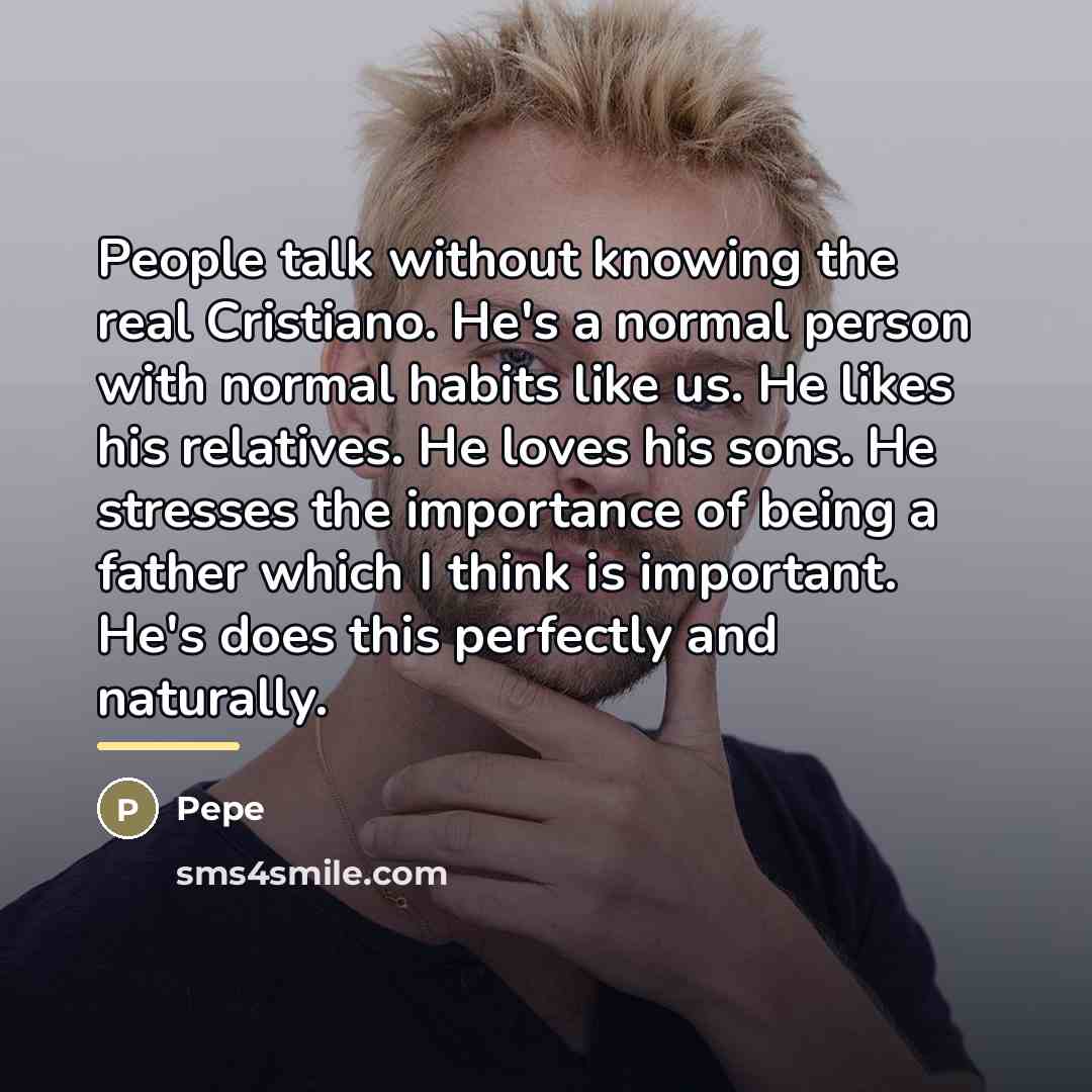 “People talk without knowing the real Cristiano. He's a normal…” quote by Pepe