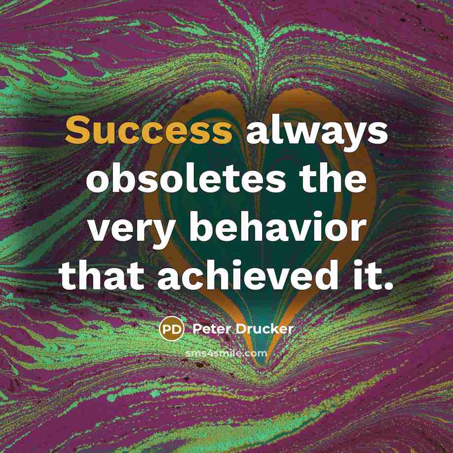 “Success always obsoletes the very behavior that achieved it.…” quote by Peter Drucker