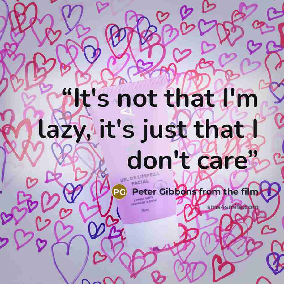 “It's not that I'm lazy, it's just that I don't care” quote by Peter Gibbons from the film