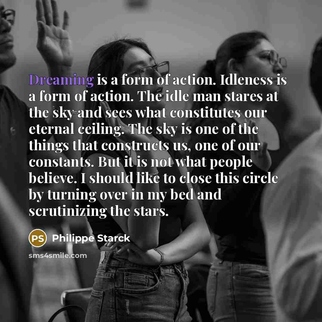 “Dreaming is a form of action. Idleness is a form…” quote by Philippe Starck