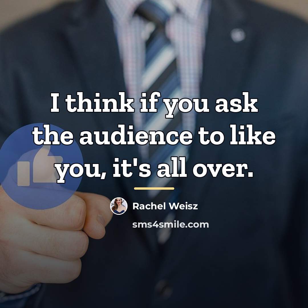 “I think if you ask the audience to like you,…” quote by Rachel Weisz