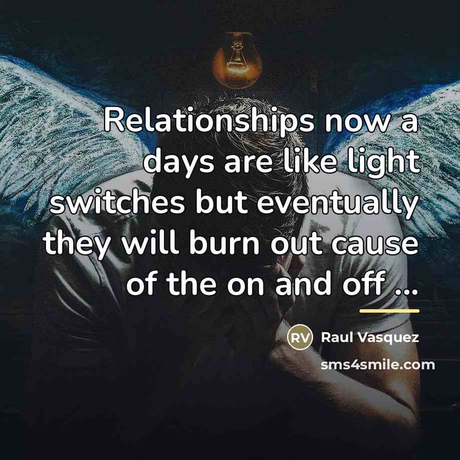 “Relationships now a days are like light switches but eventually…” quote by Raul Vasquez