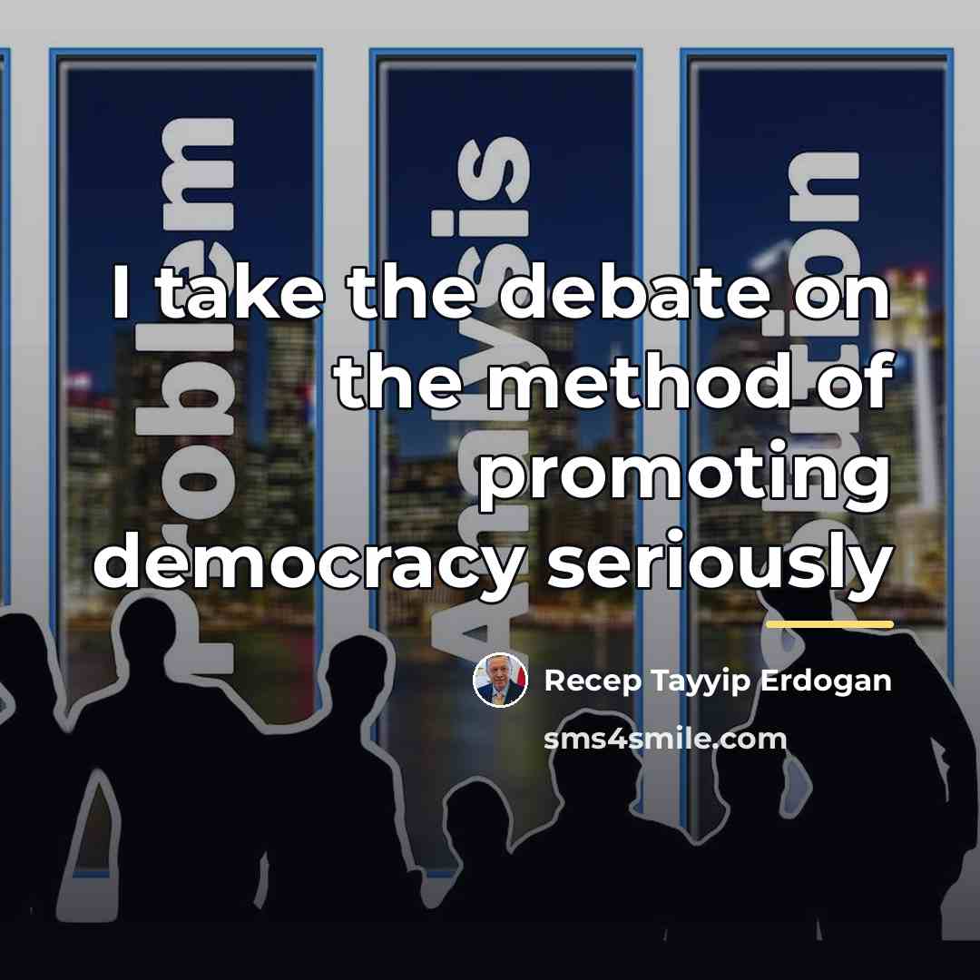 “I take the debate on the method of promoting democracy…” quote by Recep Tayyip Erdogan