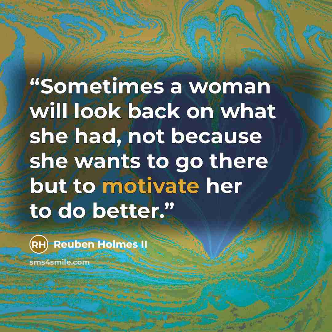 “Sometimes a woman will look back on what she had, not because she wants to go there but to motivate her to do better.” quote by Reuben Holmes II