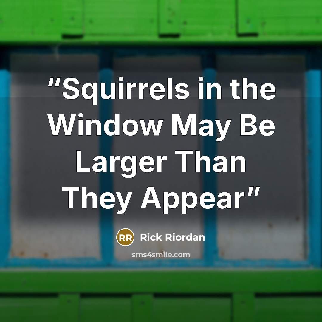 “Squirrels in the Window May Be Larger Than They Appear” quote by Rick Riordan