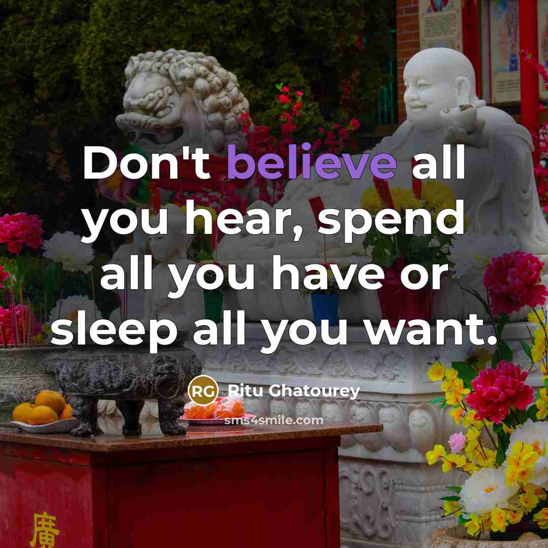 “Don't believe all you hear, spend all you have or…” quote by Ritu Ghatourey