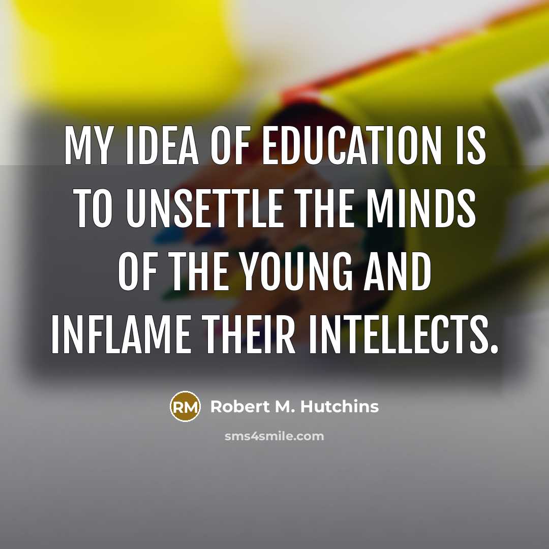 “My idea of education is to unsettle the minds of…” quote by Robert M. Hutchins
