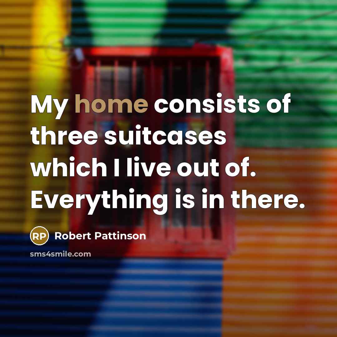 “My home consists of three suitcases which I live out…” quote by Robert Pattinson