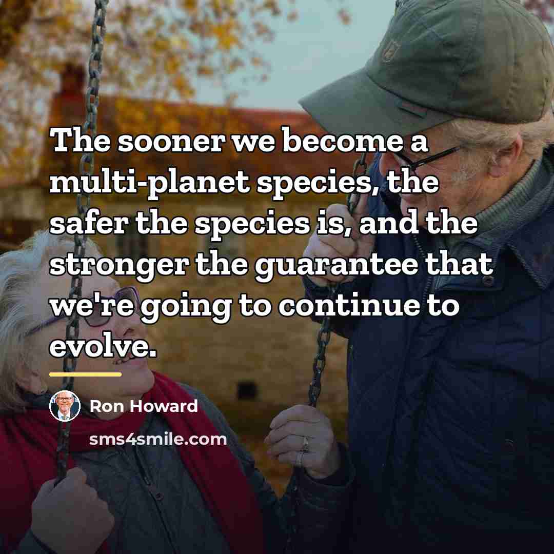 “The sooner we become a multi-planet species, the safer the…” quote by Ron Howard