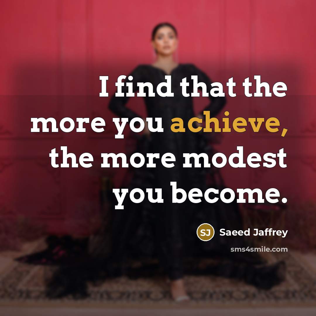 “I find that the more you achieve, the more modest…” quote by Saeed Jaffrey