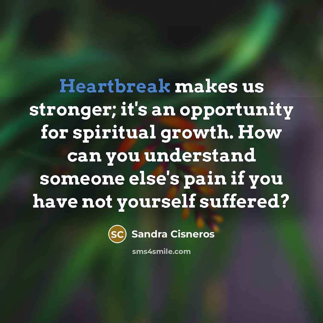 “Heartbreak makes us stronger; it's an opportunity for spiritual growth.…” quote by Sandra Cisneros