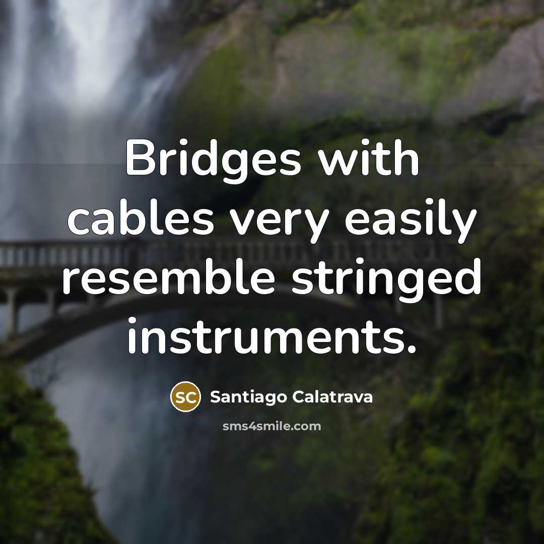 “Bridges with cables very easily resemble stringed instruments.…” quote by Santiago Calatrava