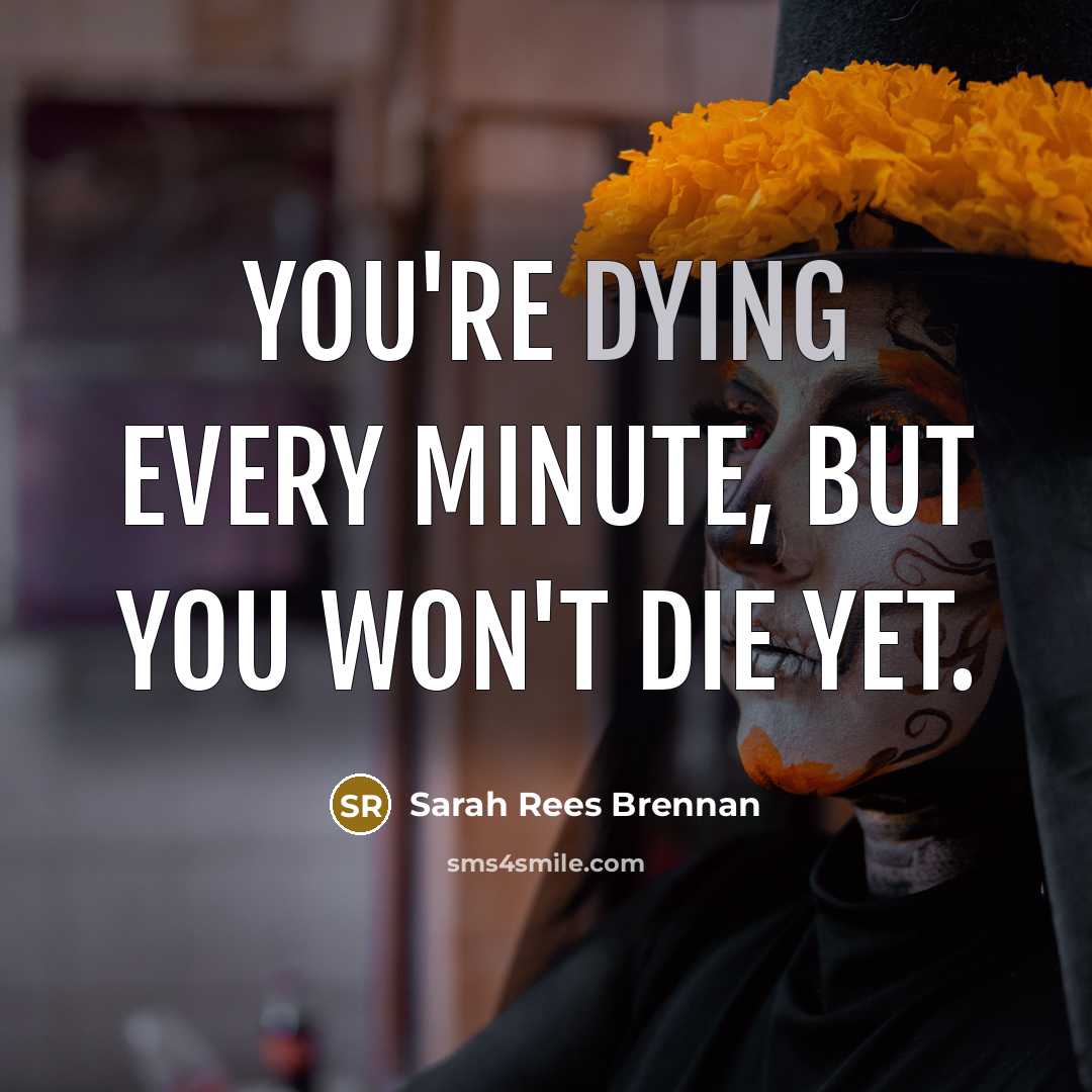 “You're dying every minute, but you won't die yet.…” quote by Sarah Rees Brennan