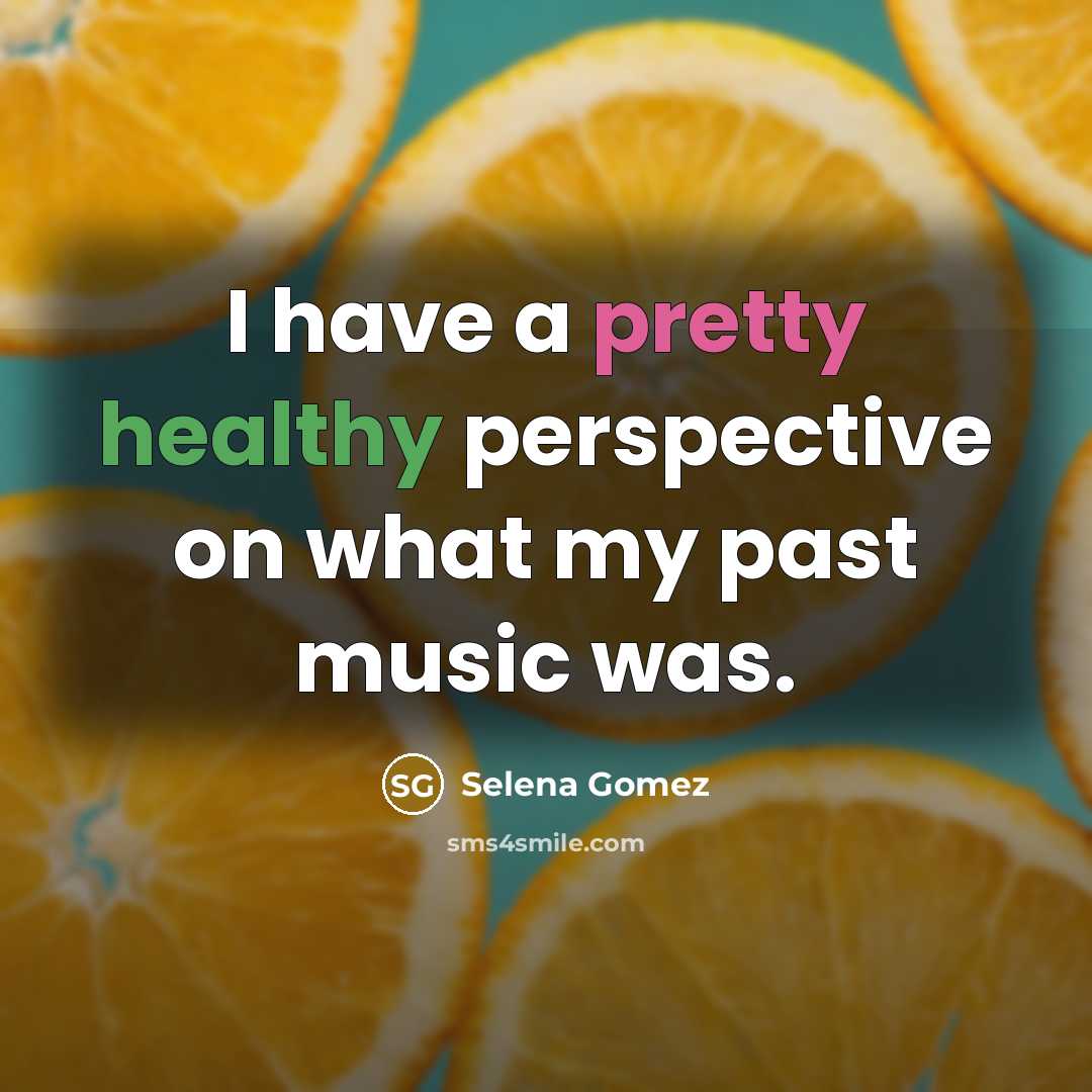 “I have a pretty healthy perspective on what my past…” quote by Selena Gomez