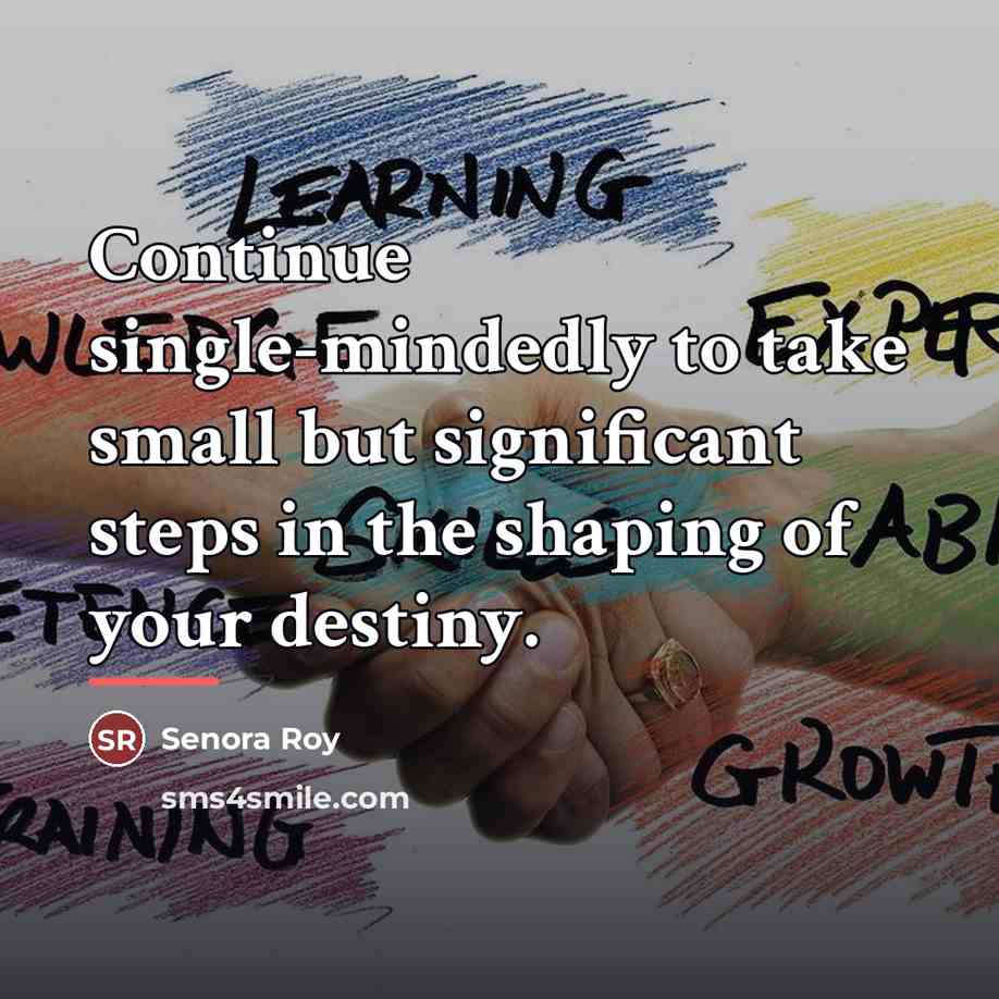 “Continue single-mindedly to take small but significant steps in the…” quote by Senora Roy