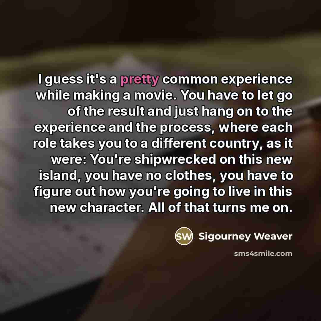 “I guess it's a pretty common experience while making a…” quote by Sigourney Weaver