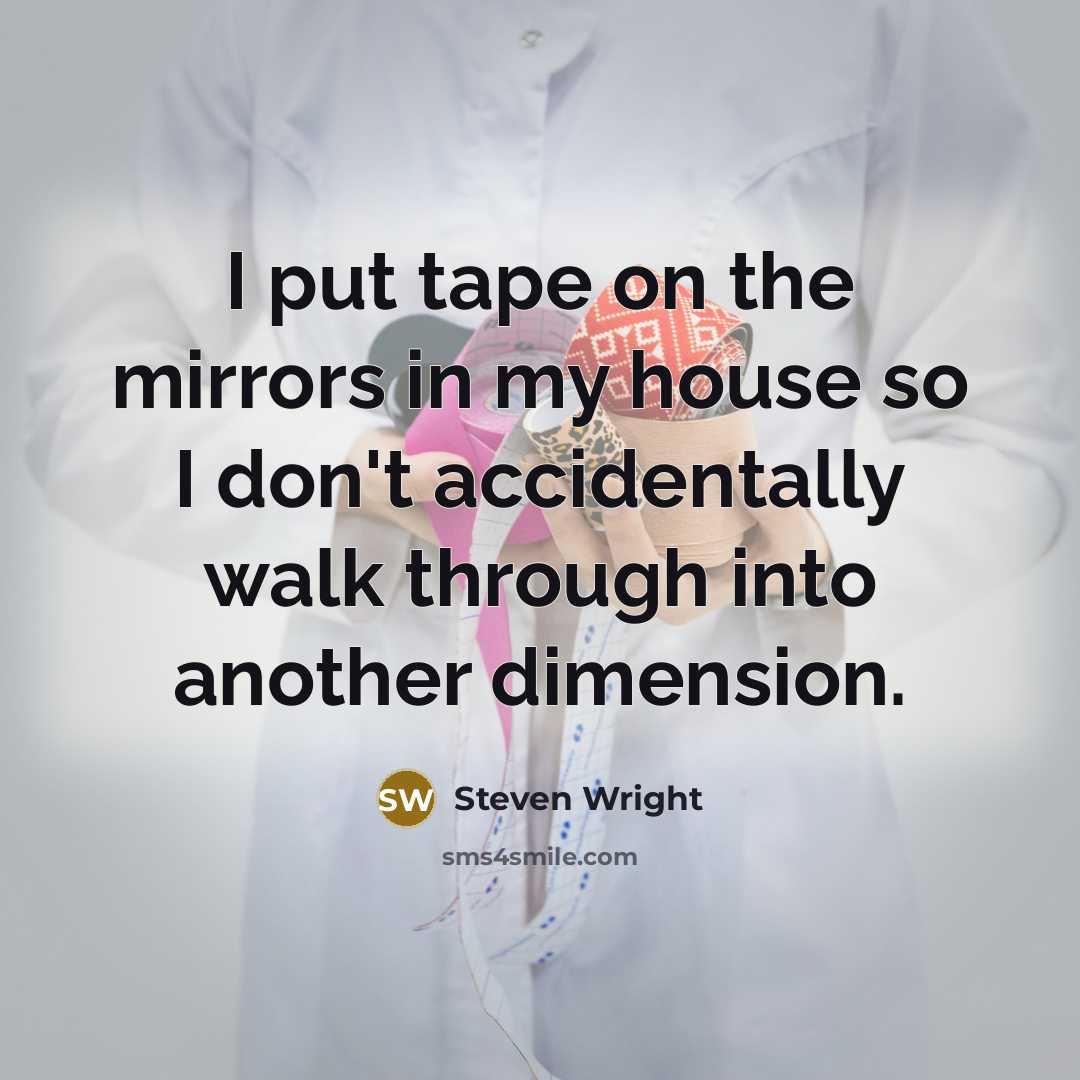 “I put tape on the mirrors in my house so…” quote by Steven Wright