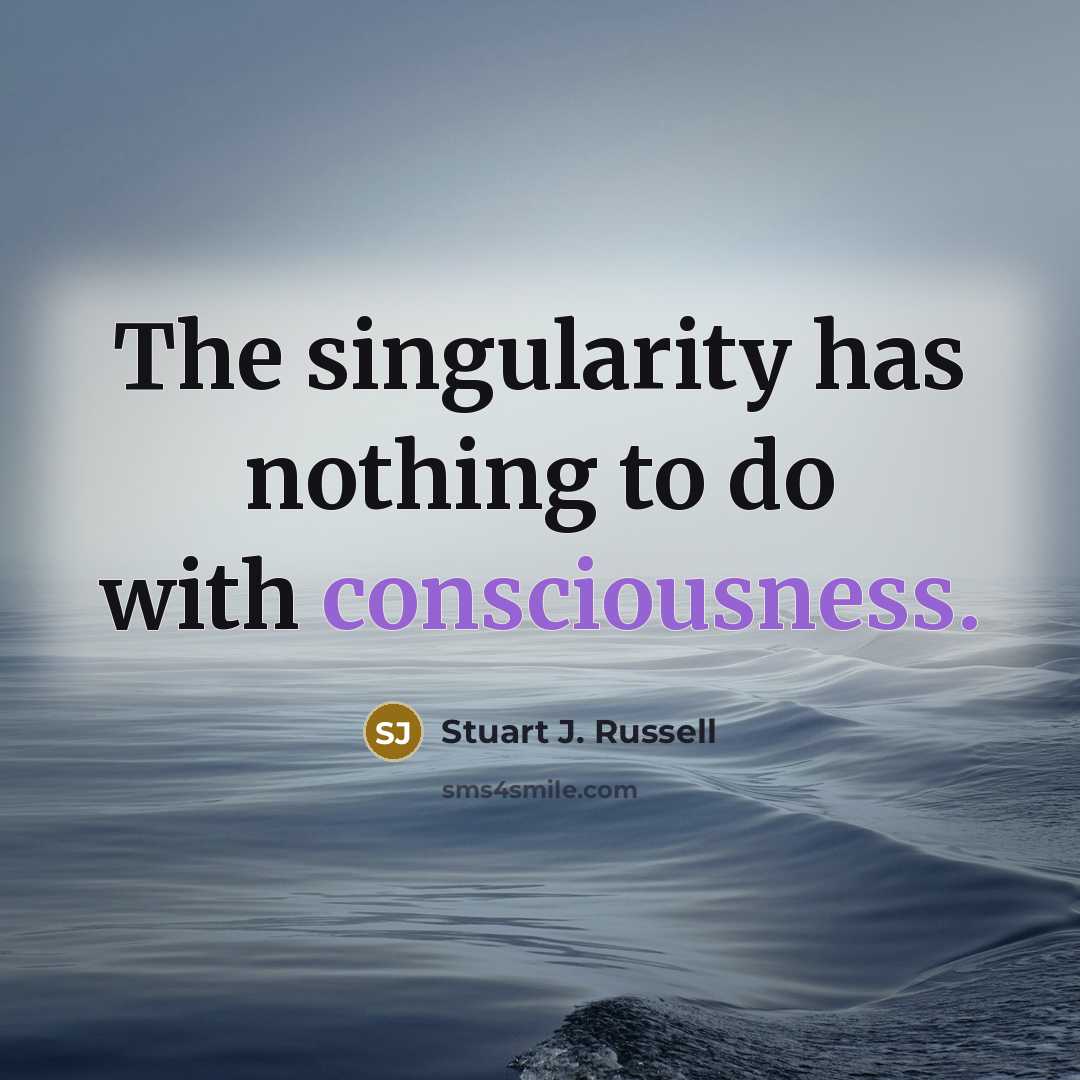 “The singularity has nothing to do with consciousness.…” quote by Stuart J. Russell