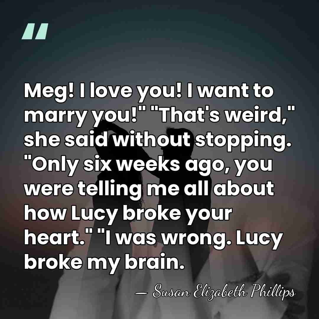 Meg! I love you! I want to marry you!" "That's weird," she&hellip; - Susan Elizabeth Phillips