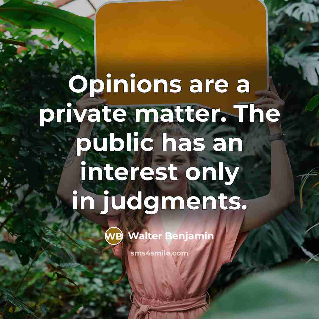 “Opinions are a private matter. The public has an interest…” quote by Walter Benjamin