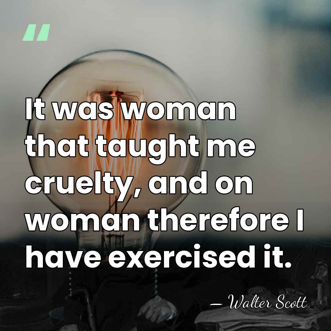 It was woman that taught me cruelty, and on woman therefore I&hellip; - Walter Scott