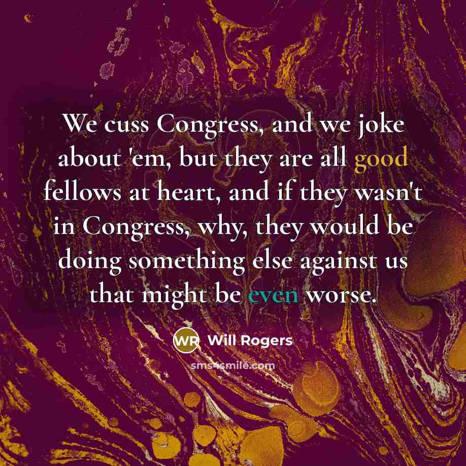 “We cuss Congress, and we joke about 'em, but they…” quote by Will Rogers