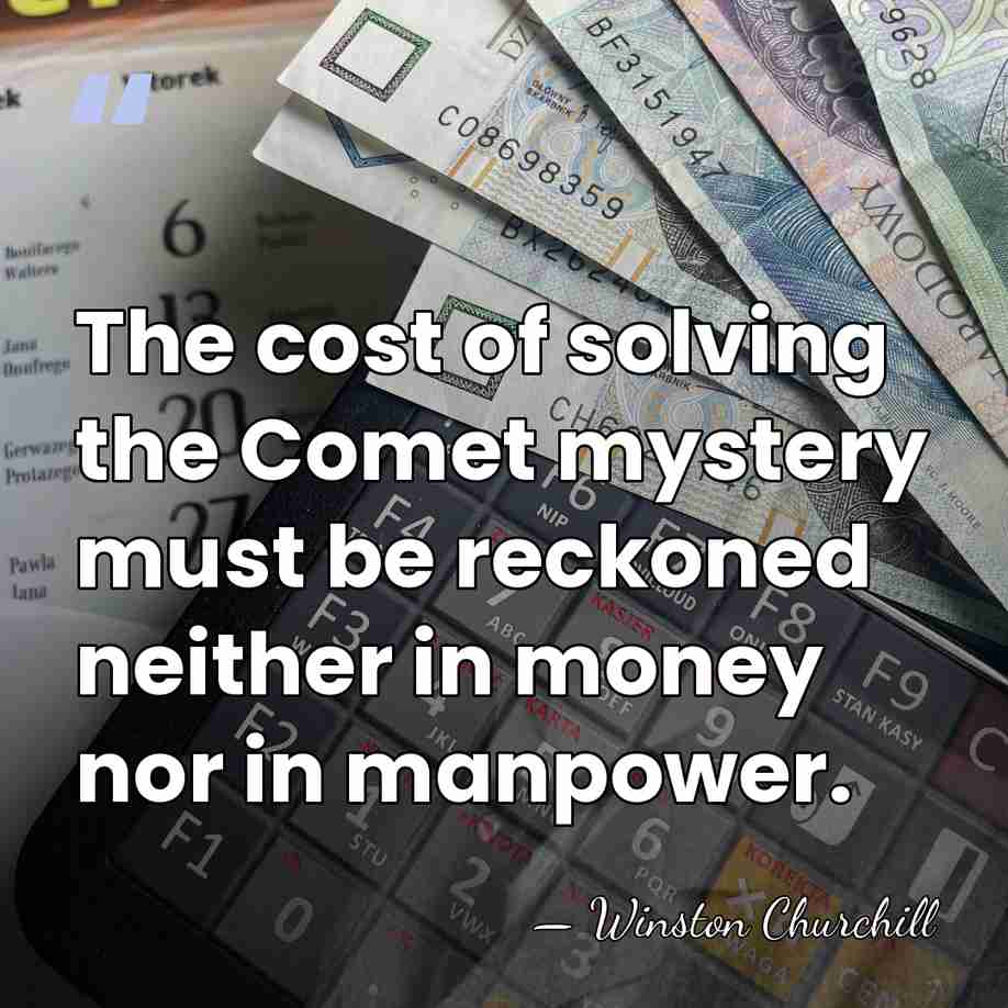The cost of solving the Comet mystery must be reckoned neither in&hellip; - Winston Churchill