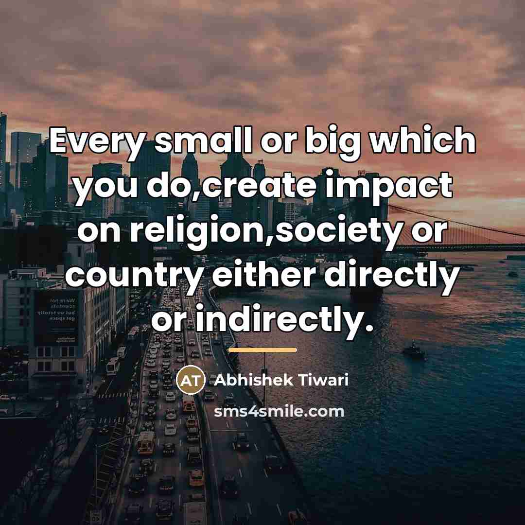 “Every small or big which you do,create impact on religion,society…” quote by Abhishek Tiwari