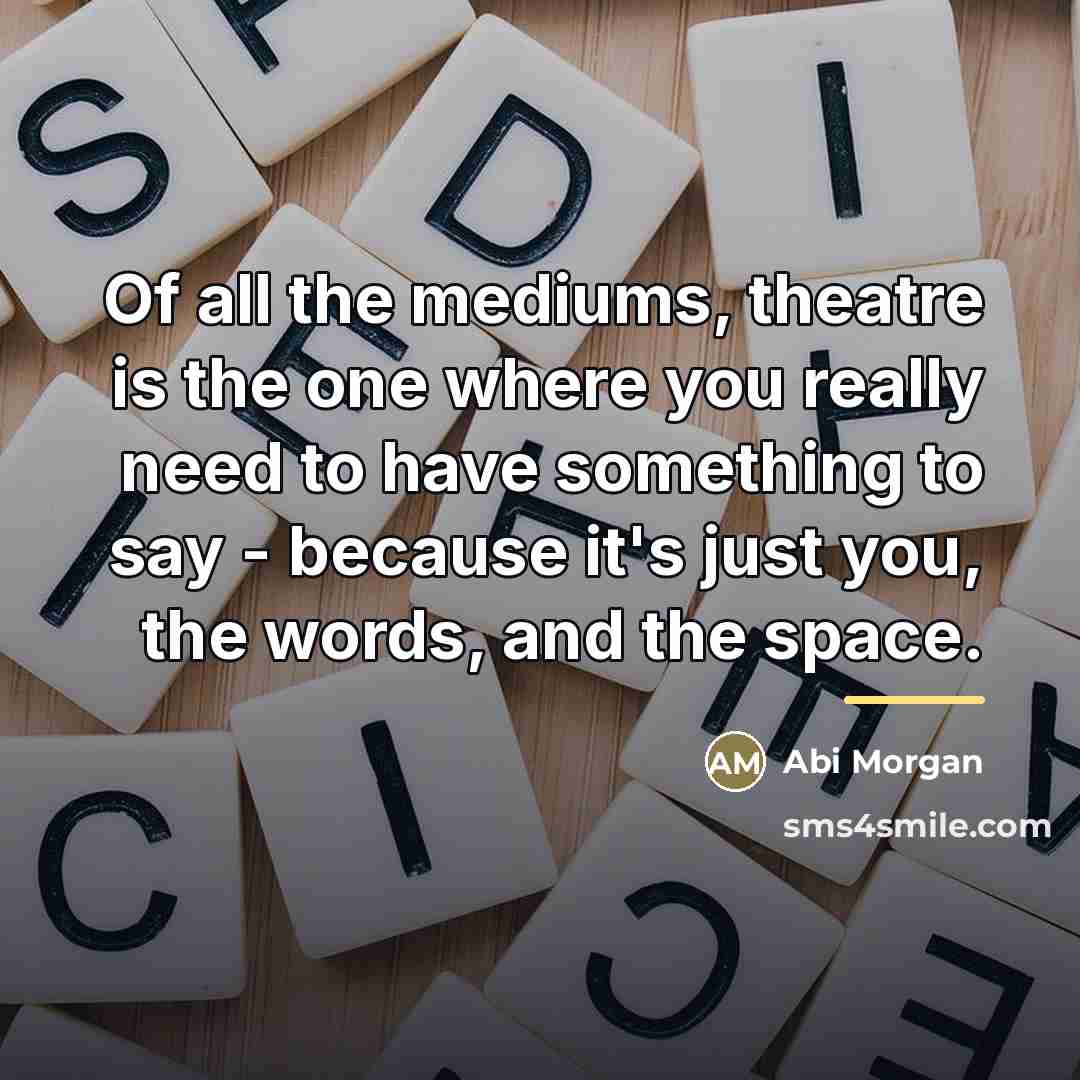 “Of all the mediums, theatre is the one where you…” quote by Abi Morgan