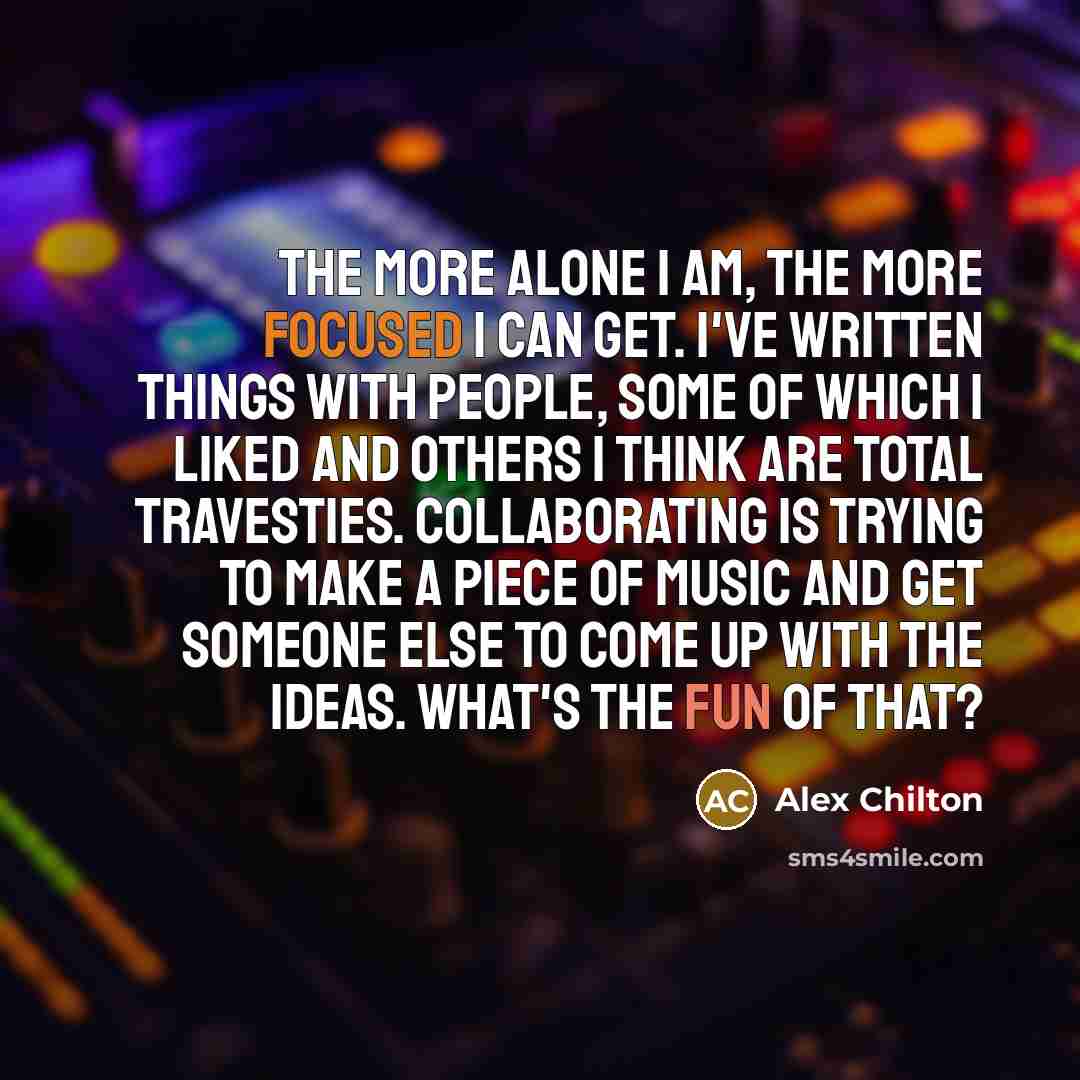 “The more alone I am, the more focused I can…” quote by Alex Chilton