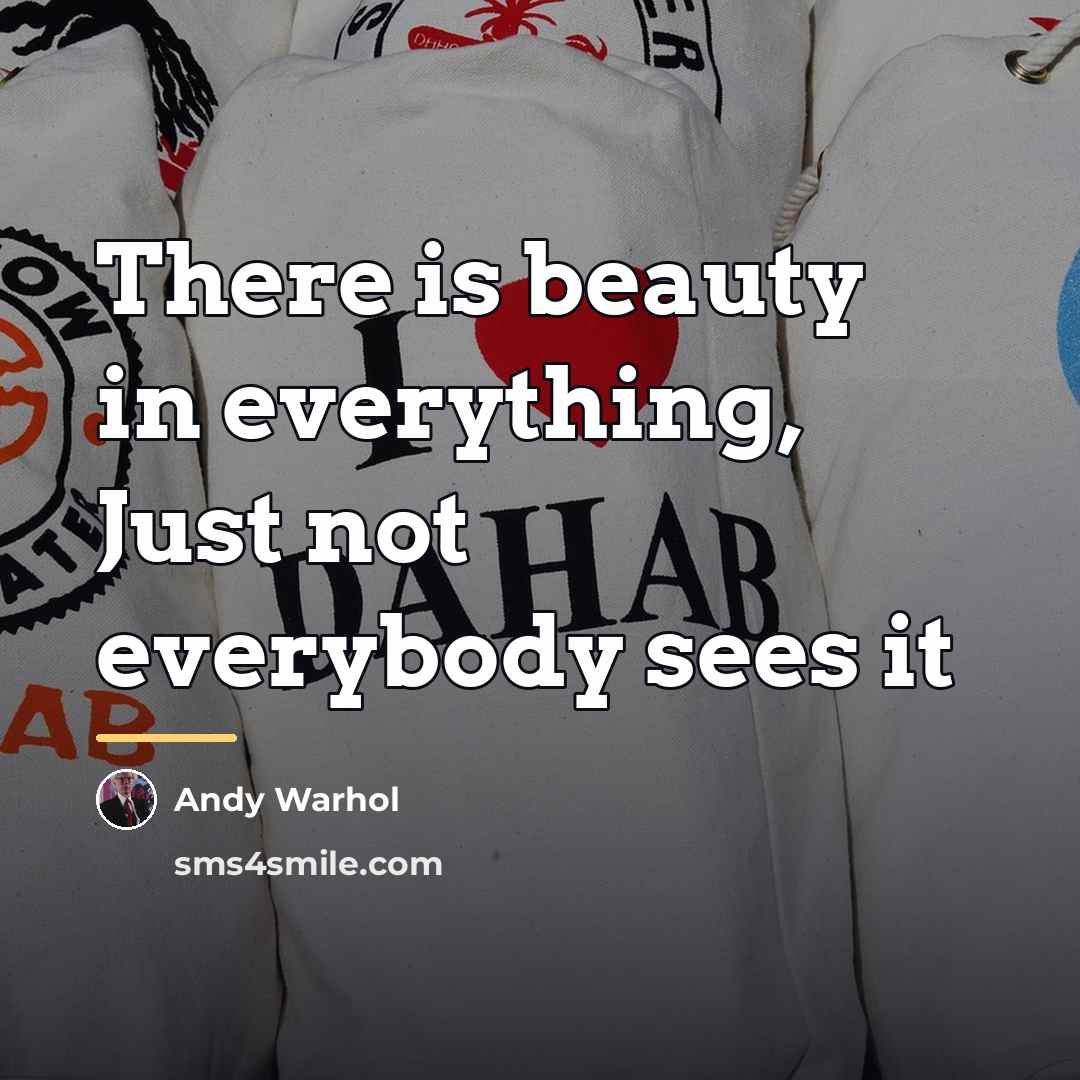 “There is beauty in everything, Just not everybody sees it…” quote by Andy Warhol