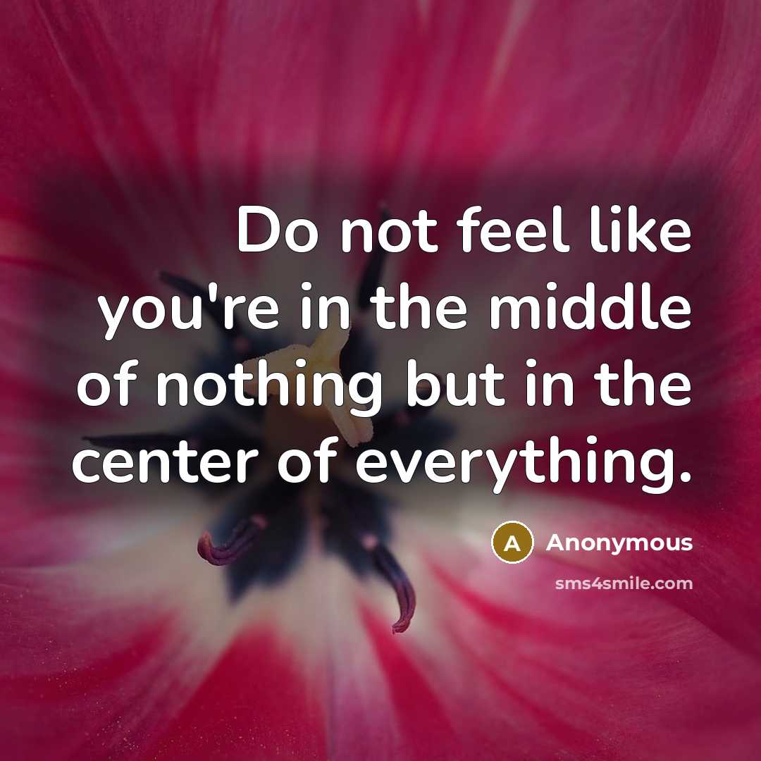 “Do not feel like you're in the middle of nothing…” quote by Anonymous