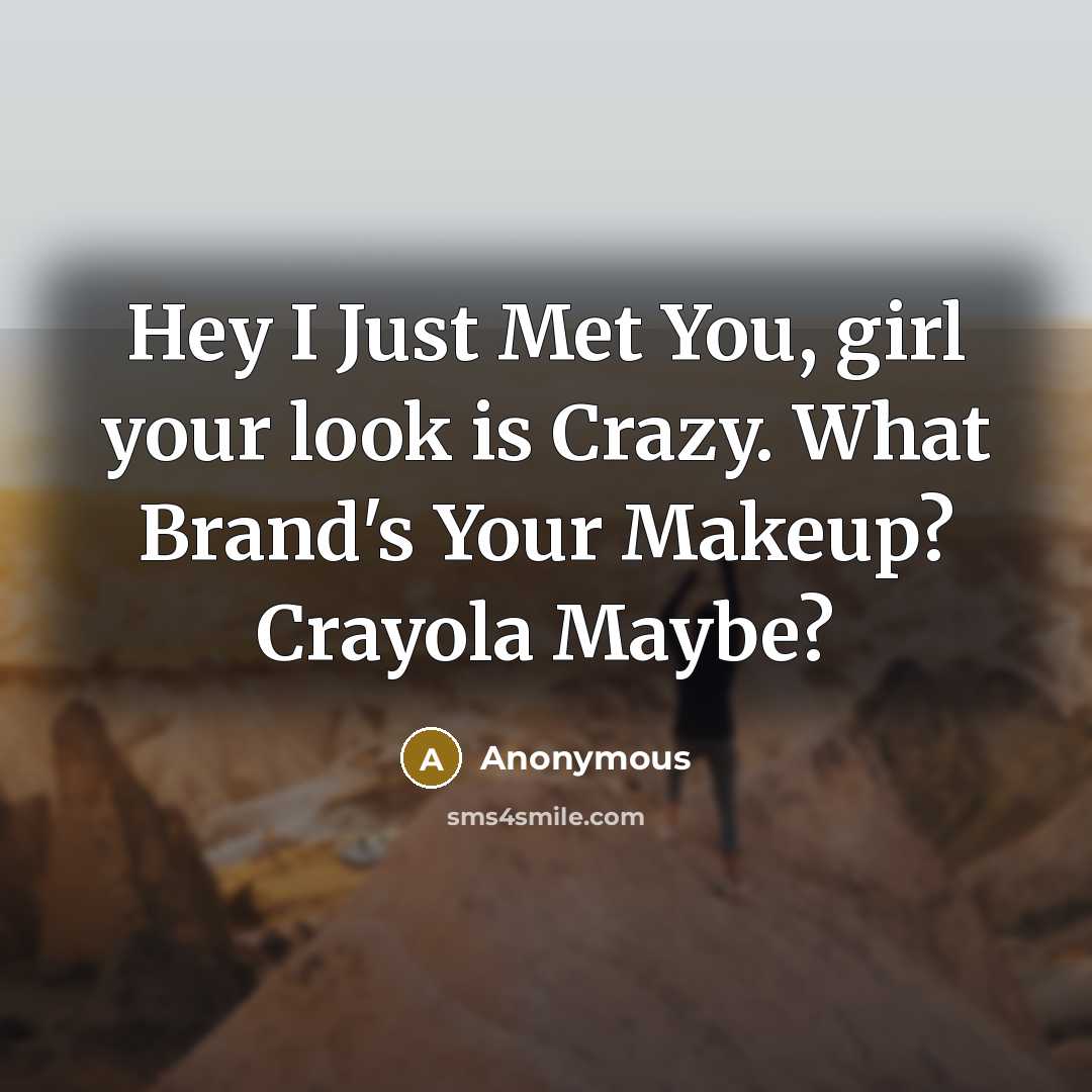 “Hey I Just Met You, girl your look is Crazy.…” quote by Anonymous