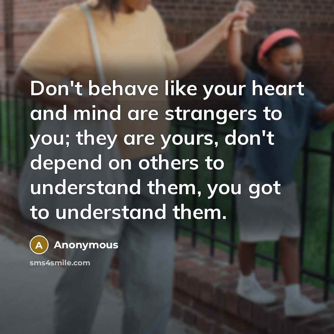 “Don't behave like your heart and mind are strangers to…” quote by Anonymous
