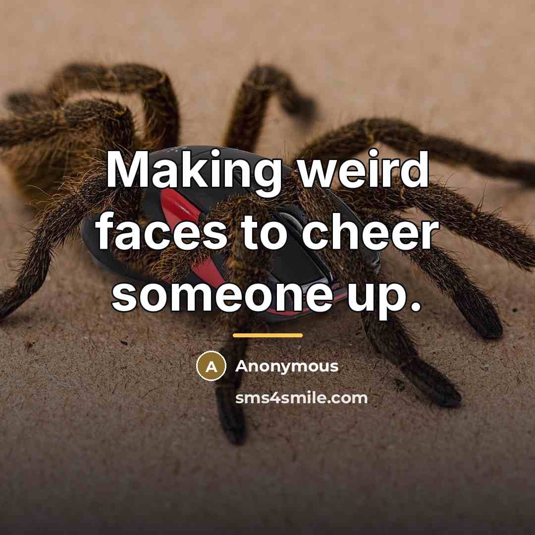 “Making weird faces to cheer someone up.…” quote by Anonymous