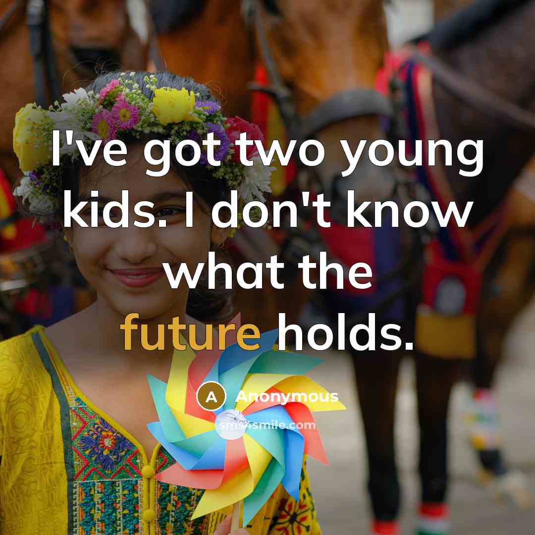 “I've got two young kids. I don't know what the…” quote by Anonymous