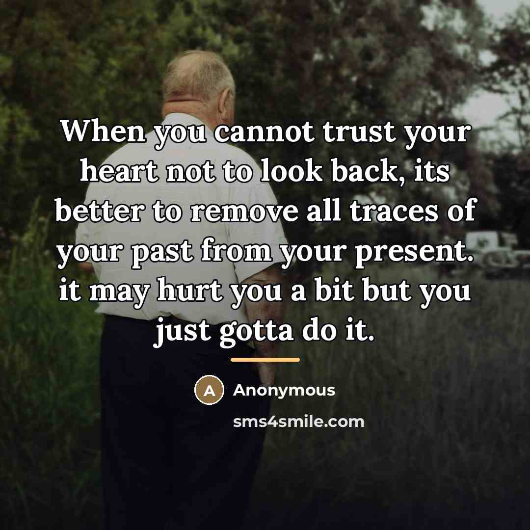 “When you cannot trust your heart not to look back,…” quote by Anonymous