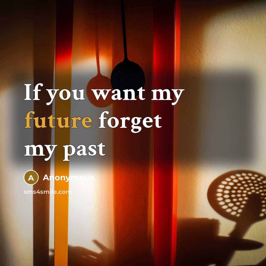 “If you want my future forget my past” quote by Anonymous