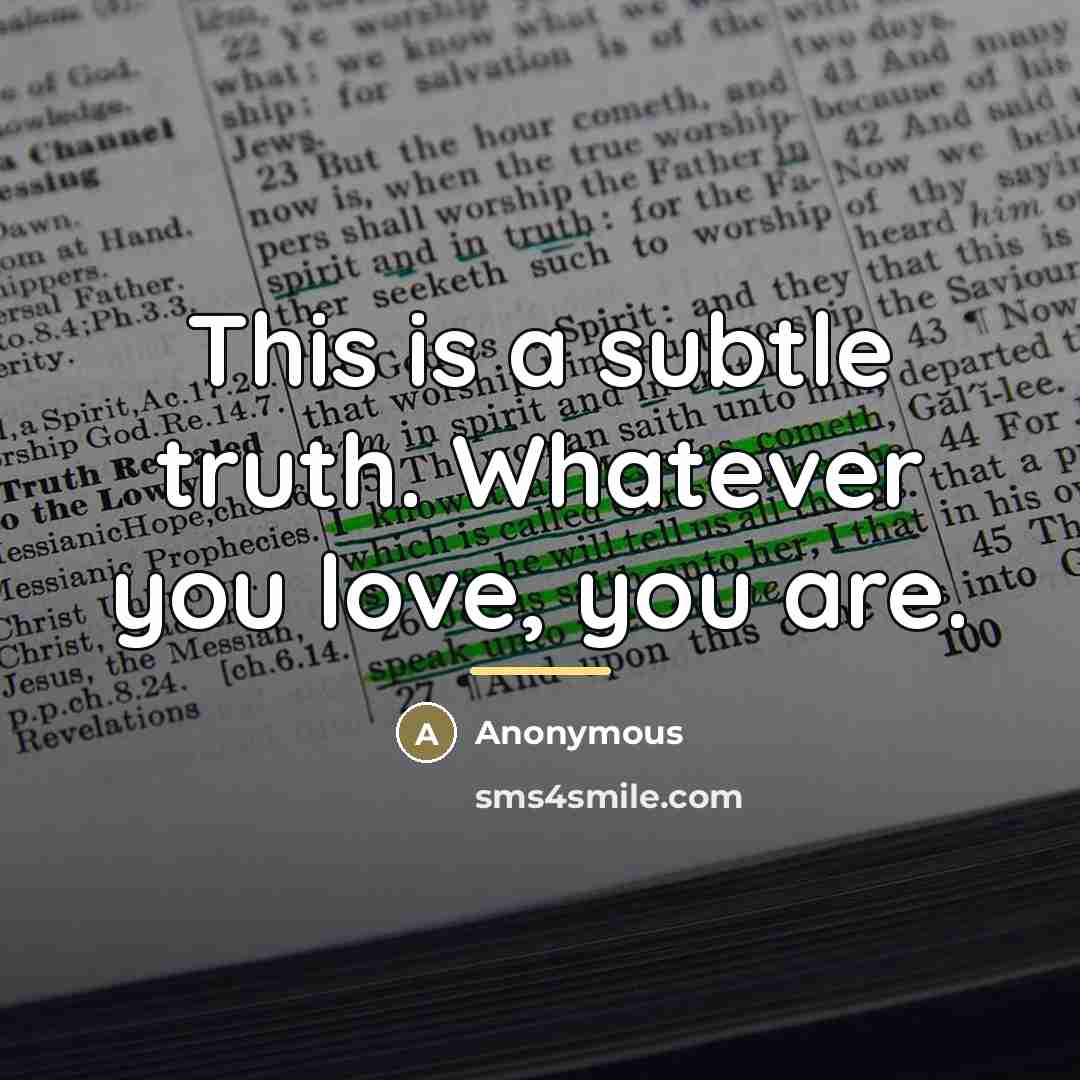 “This is a subtle truth. Whatever you love, you are.…” quote by Anonymous