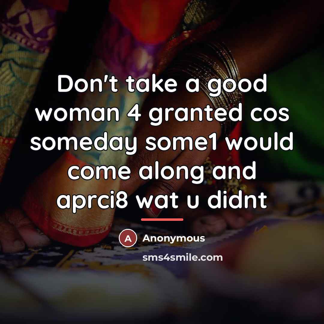 “Don't take a good woman 4 granted cos someday some1…” quote by Anonymous