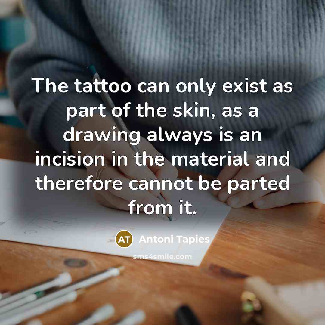 “The tattoo can only exist as part of the skin,…” quote by Antoni Tapies