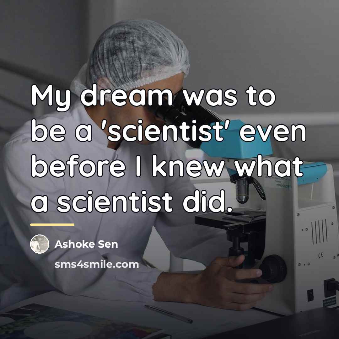 “My dream was to be a 'scientist' even before I…” quote by Ashoke Sen