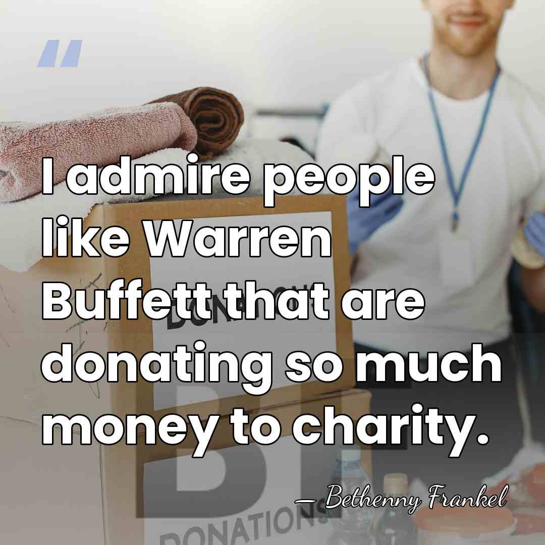 I admire people like Warren Buffett that are donating so much money&hellip; - Bethenny Frankel
